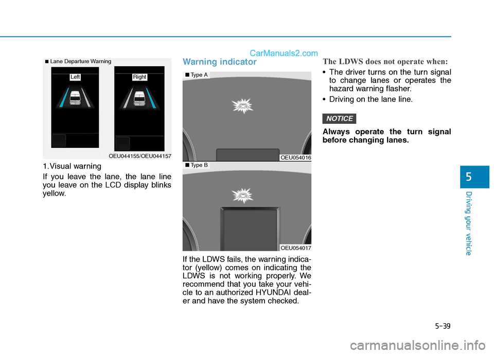 Hyundai H350 2016  Owners Manual 5-39
Driving your vehicle
5
1.Visual warning 
If you leave the lane, the lane line 
you leave on the LCD display blinks
yellow.
Warning indicator 
If the LDWS fails, the warning indica- 
tor (yellow) 