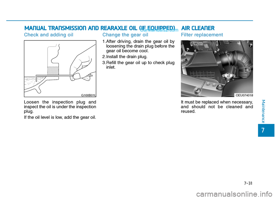 Hyundai H350 2016  Owners Manual 7-31
7
Maintenance
Check and adding oil
Loosen the inspection plug and inspect the oil is under the inspectionplug. 
If the oil level is low, add the gear oil.
Change the gear oil
1.After driving, dra