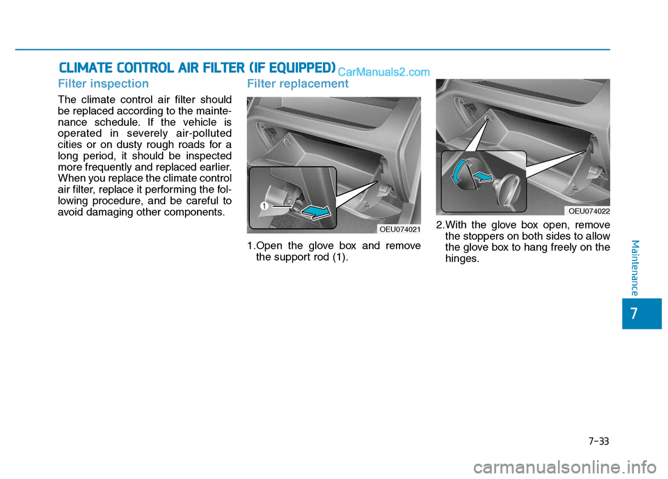 Hyundai H350 2016  Owners Manual 7-33
7
Maintenance
Filter inspection
The climate control air filter should be replaced according to the mainte-
nance schedule. If the vehicle is
operated in severely air-polluted
cities or on dusty r