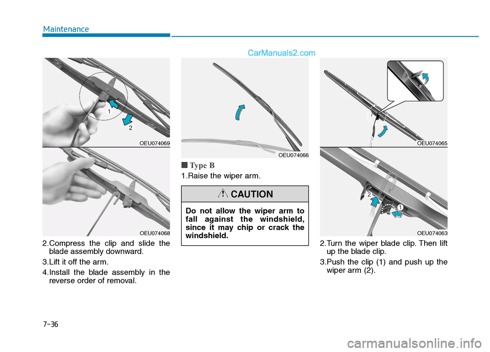 Hyundai H350 2016  Owners Manual 7-36
Maintenance
2.Compress the clip and slide theblade assembly downward.
3.Lift it off the arm. 
4.Install the blade assembly in the reverse order of removal.
■■ Type B 
1.Raise the wiper arm.
2