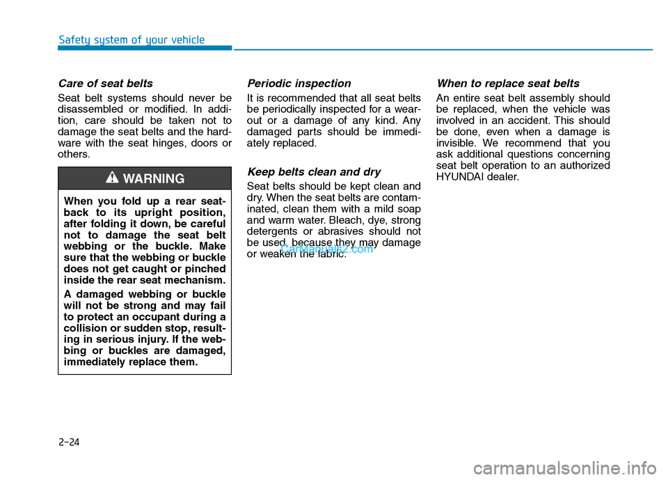 Hyundai H350 2016  Owners Manual 2-24
Safety system of your vehicle
Care of seat belts
Seat belt systems should never be 
disassembled or modified. In addi-
tion, care should be taken not todamage the seat belts and the hard-
ware wi