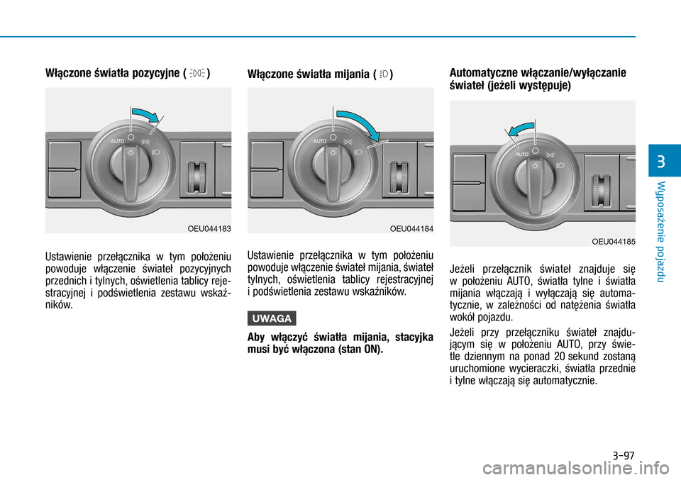 Hyundai H350 2016  Instrukcja Obsługi (in Polish) 3-97
Włączone światła pozycyjne ()
Ustawienie przełącznika w  tym położeniu 
powoduje włączenie świateł pozycyjnych 
przednich i tylnych, oświetlenia tablicy reje-
stracyjnej i  podśw
