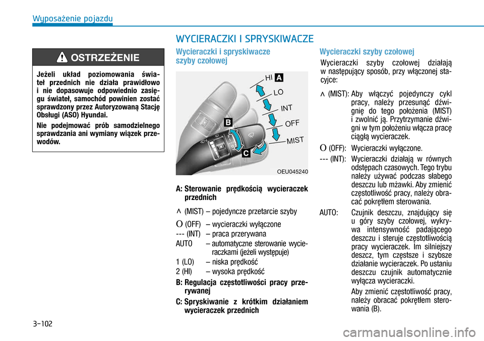 Hyundai H350 2016 Instrukcja Obsługi (in Polish) 3-102
Wycieraczki i spryskiwacze
szyby czołowej
A:
Sterowanie prędkością wycieraczek
przednich
∧ (MIST) – pojedyncze przetarcie szyby
O (OFF) – wycieraczki wyłączone
--- (INT) Hyundai H350 2016 Instrukcja Obsługi (in Polish) 3-102
Wycieraczki i spryskiwacze
szyby czołowej
A:
Sterowanie prędkością wycieraczek
przednich
∧ (MIST) – pojedyncze przetarcie szyby
O (OFF) – wycieraczki wyłączone
--- (INT)