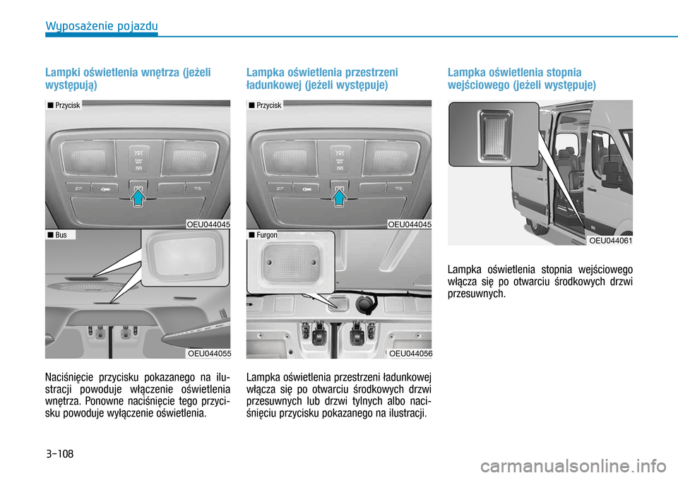 Hyundai H350 2016  Instrukcja Obsługi (in Polish) 3-108
Lampki oświetlenia wnętrza (jeżeli 
występują)
Naciśnięcie przycisku pokazanego na ilu-
stracji powoduje włączenie oświetlenia 
wnętrza. Ponowne naciśnięcie tego przyci-
sku powoduj