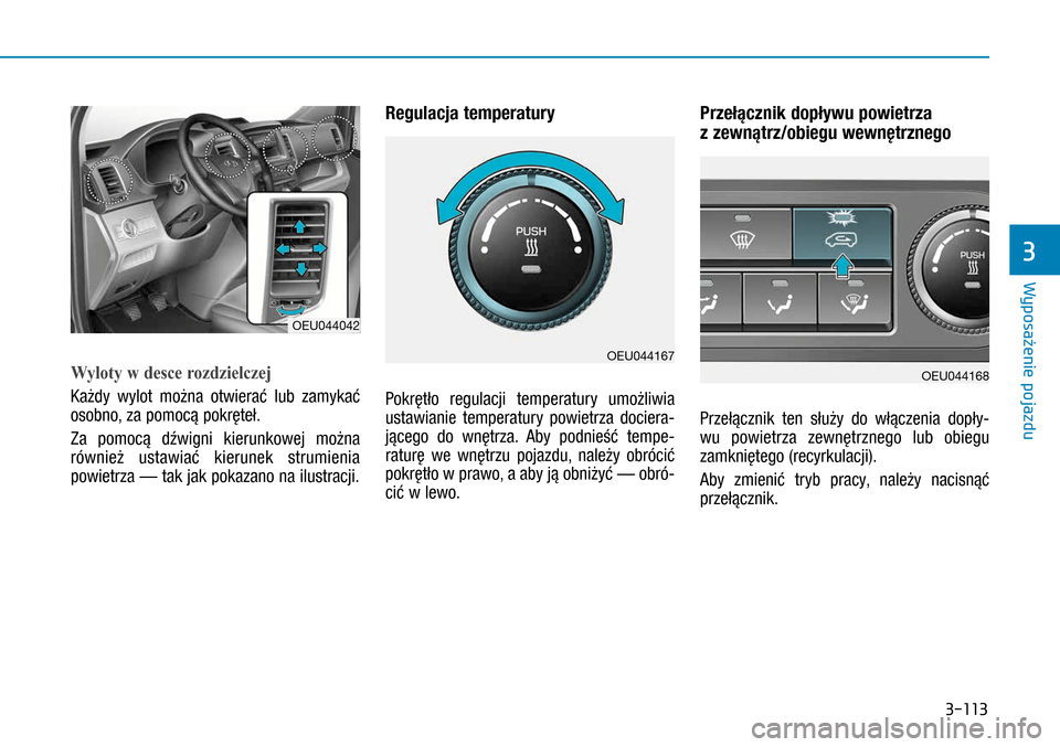 Hyundai H350 2016  Instrukcja Obsługi (in Polish) 3-113
Wyloty w desce rozdzielczej
Każdy wylot można otwierać lub zamykać 
osobno, za pomocą pokręteł. 
Za pomocą dźwigni kierunkowej można 
również ustawiać kierunek strumienia 
powietrza