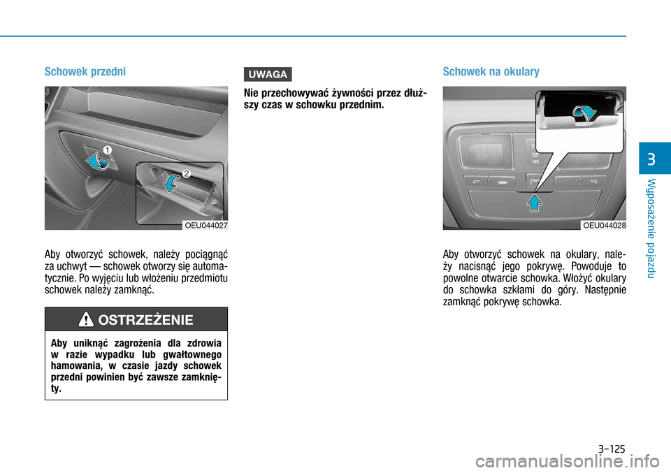 Hyundai H350 2016  Instrukcja Obsługi (in Polish) 3-125
Schowek przedni 
Aby otworzyć schowek, należy pociągnąć 
za uchwyt — schowek otworzy się automa-
tycznie. Po wyjęciu lub włożeniu przedmiotu 
schowek należy zamknąć.
UWAGA 
Nie prz