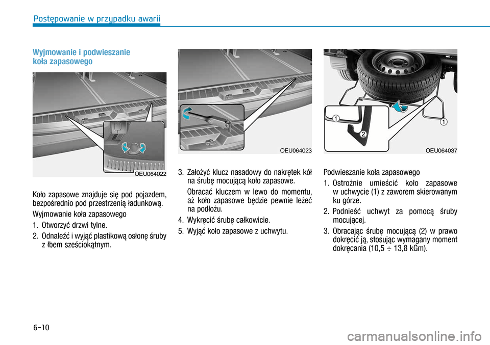 Hyundai H350 2016  Instrukcja Obsługi (in Polish) 6-10
Wyjmowanie i podwieszanie  
koła zapasowego 
Koło zapasowe znajduje się pod pojazdem, 
bezpośrednio pod przestrzenią ładunkową.
Wyjmowanie koła zapasowego
1.   Otworzyć drzwi tylne. 
2.