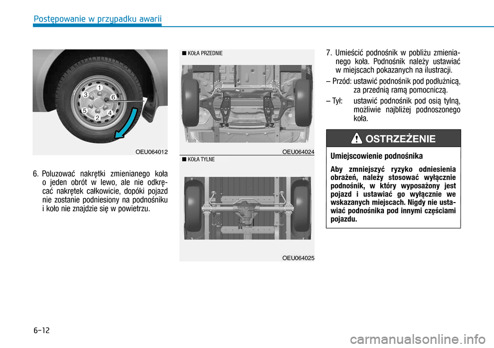 Hyundai H350 2016  Instrukcja Obsługi (in Polish) 6-12
6. Poluzować nakrętki zmienianego koła 
o  jeden obrót w  lewo, ale nie odkrę-
cać nakrętek całkowicie, dopóki pojazd 
nie zostanie podniesiony na podnośniku 
i koło nie znajdzie si