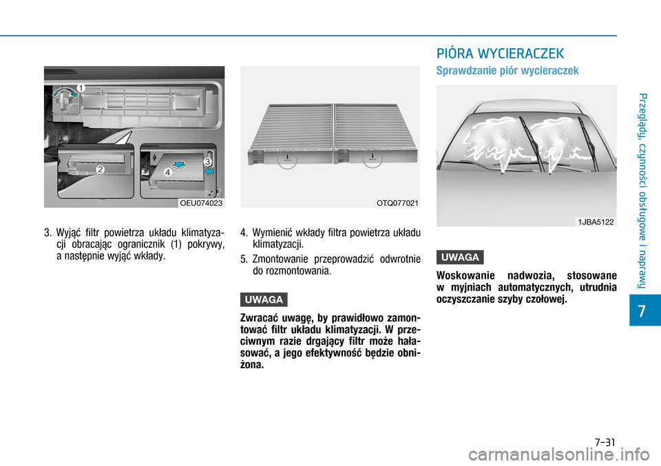 Hyundai H350 2016  Instrukcja Obsługi (in Polish) 7-31
3.  Wyjąć filtr powietrza układu klimatyza-
cji obracając ogranicznik  (1) pokrywy, 
a następnie wyjąć wkłady.
4.    Wymienić wkłady filtra powietrza układu 
klimatyzacji.
5.  Zmonto