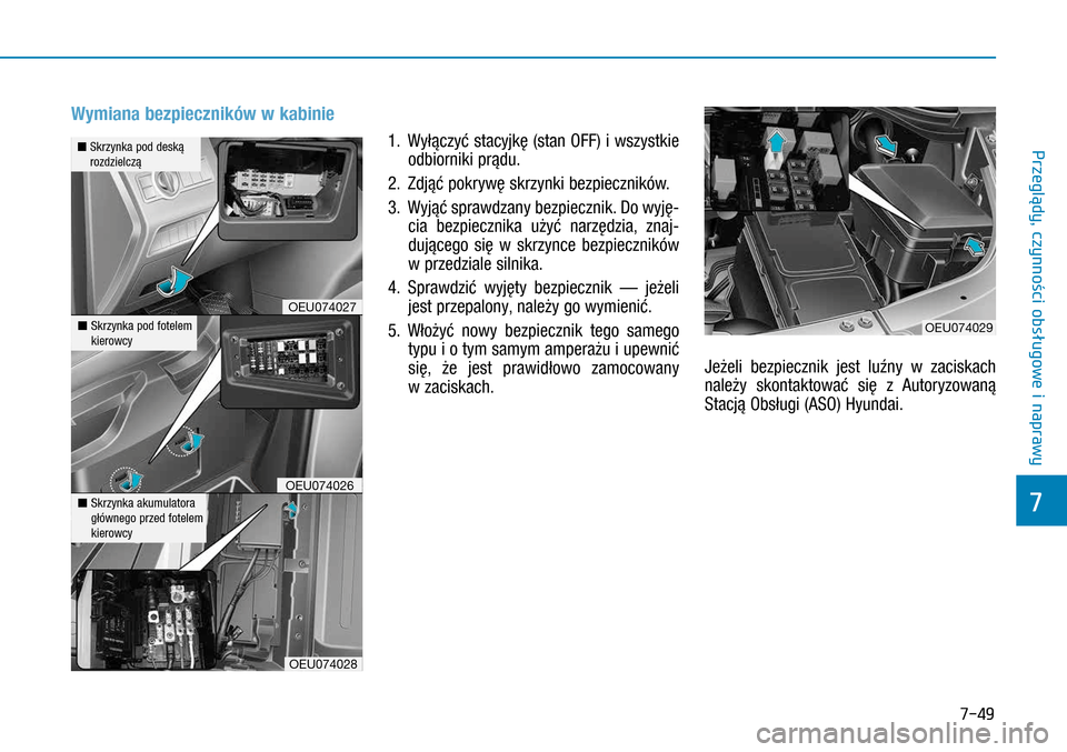 Hyundai H350 2016  Instrukcja Obsługi (in Polish) 7-49
Wymiana bezpieczników w kabinie
1.   Wyłączyć stacyjkę (stan OFF) i wszystkie 
odbiorniki prądu.
2.  Zdjąć pokrywę skrzynki bezpieczników.
3.  Wyjąć sprawdzany bezpiecznik. Do wyję