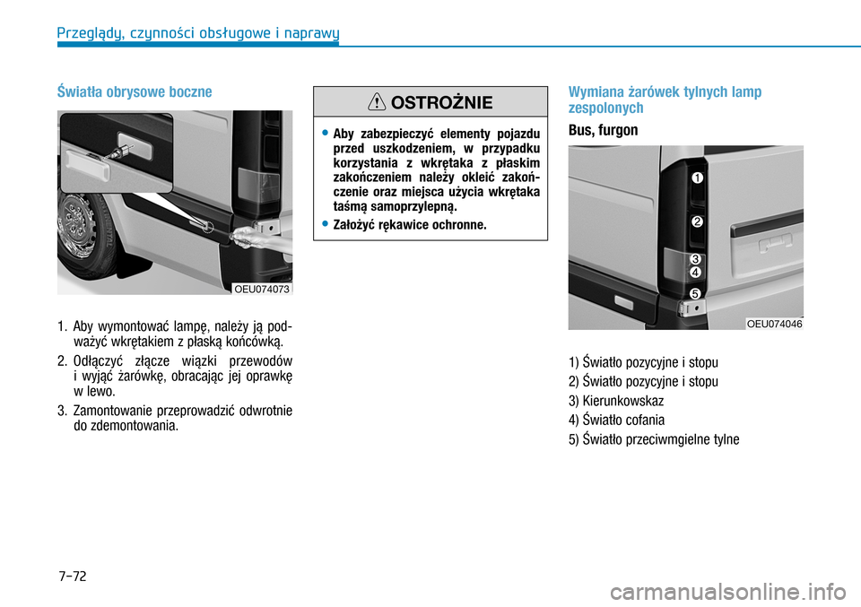 Hyundai H350 2016  Instrukcja Obsługi (in Polish) 7-72
Światła obrysowe boczne
1. Aby wymontować lampę, należy ją pod-
ważyć wkrętakiem z płaską końcówką. 
2.  Odłączyć złącze wiązki przewodów 
i  wyjąć żarówkę, obracając