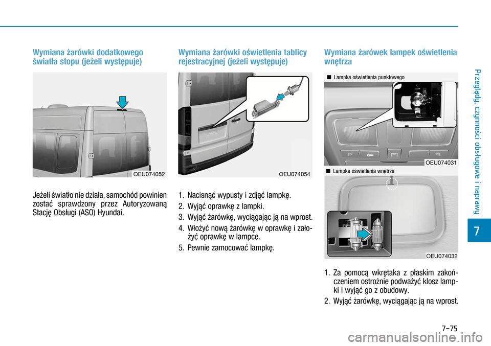 Hyundai H350 2016  Instrukcja Obsługi (in Polish) 7-75
Wymiana żarówki dodatkowego 
światła stopu (jeżeli występuje)
Jeżeli światło nie działa, samochód powinien 
zostać sprawdzony przez Autoryzowaną 
Stację Obsługi (ASO) Hyundai.
Wymi