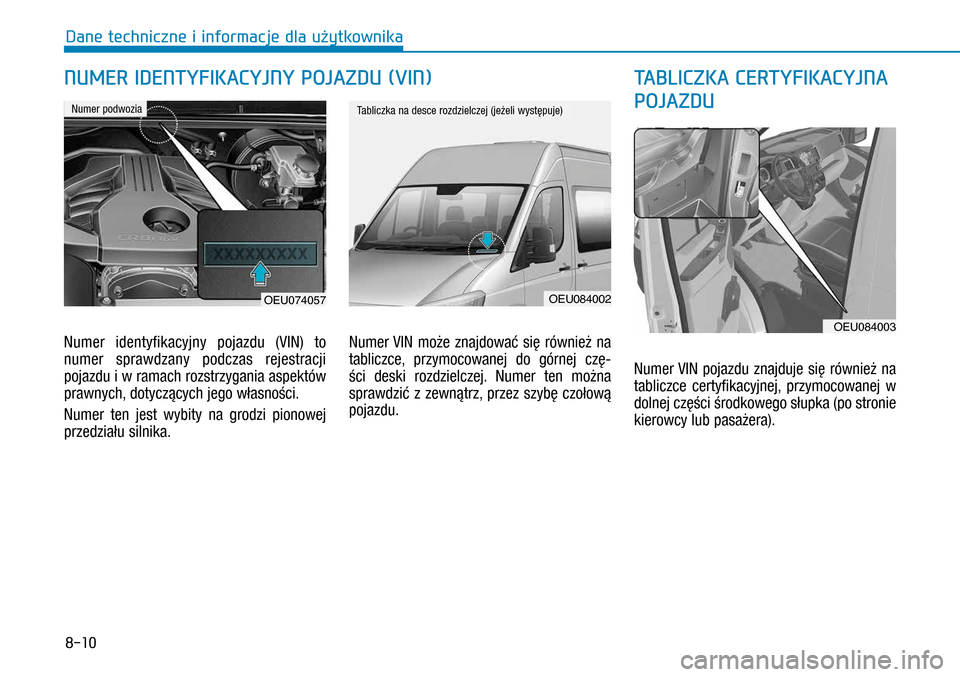 Hyundai H350 2016  Instrukcja Obsługi (in Polish) 8-10
Numer identyfikacyjny pojazdu (VIN) to 
numer sprawdzany podczas rejestracji 
pojazdu i w ramach rozstrzygania aspektów 
prawnych, dotyczących jego własności.
Numer ten jest wybity na grodz