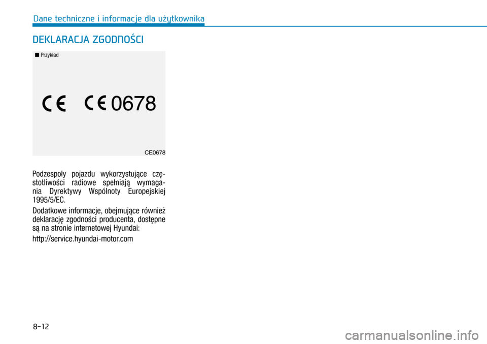 Hyundai H350 2016  Instrukcja Obsługi (in Polish) 8-12
Podzespoły pojazdu wykorzystujące czę-
stotliwości radiowe spełniają wymaga-
nia Dyrektywy Wspólnoty Europejskiej  
1995/5/EC.
Dodatkowe informacje, obejmujące również 
deklarację zgod