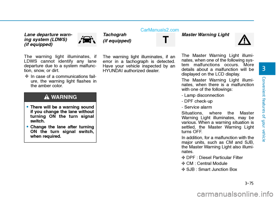 Hyundai H350 2015  Owners Manual 3-75
Convenient features of your vehicle
3
Lane departure warn-ing system (LDWS) 
(if equipped) 
The warning light illuminates, if 
LDWS cannot identify any lane
departure due to a system malfunc-
tio