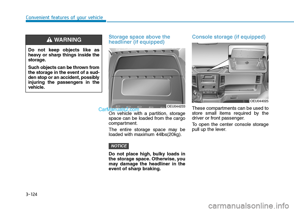 Hyundai H350 2015  Owners Manual 3-124
Storage space above the headliner (if equipped)
On vehicle with a partition, storage space can be loaded from the cargo
compartment. 
The entire storage space may be 
loaded with maximum 44lbs(2