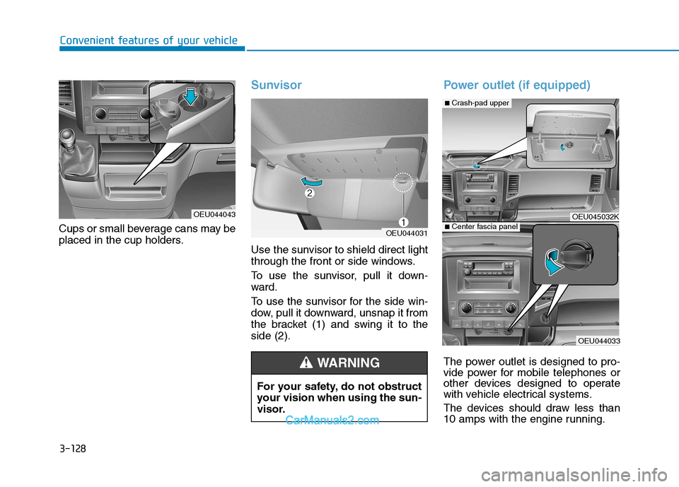 Hyundai H350 2015  Owners Manual 3-128
Convenient features of your vehicle
Cups or small beverage cans may be 
placed in the cup holders.
Sunvisor
Use the sunvisor to shield direct light 
through the front or side windows. 
To use th