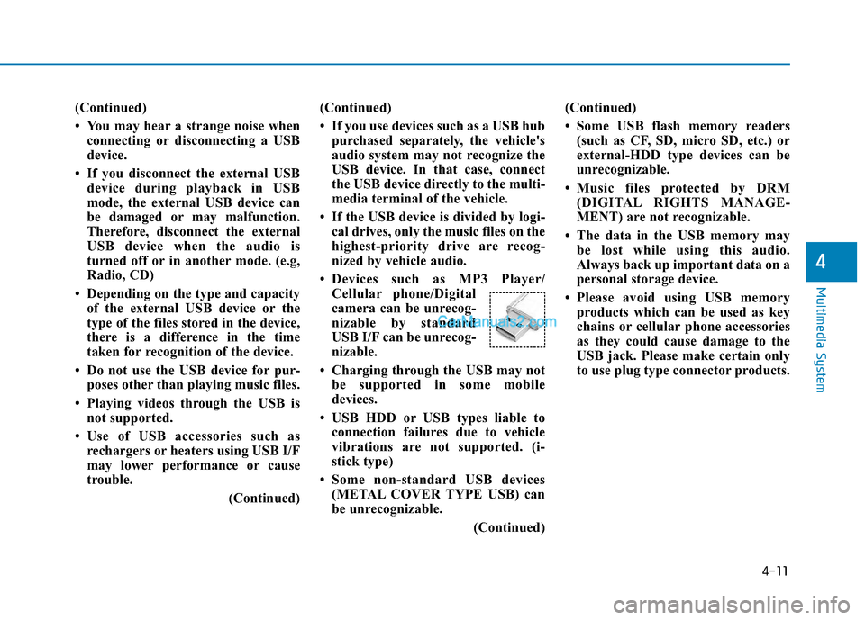 Hyundai H350 2015 Owners Manual 4-11
Multimedia System
4
(Continued)
You may hear a strange noise whenconnecting or disconnecting a USB
device.
If you disconnect the external USB device during playback in USB
mode, the externa Hyundai H350 2015 Owners Manual 4-11
Multimedia System
4
(Continued)
You may hear a strange noise whenconnecting or disconnecting a USB
device.
If you disconnect the external USB device during playback in USB
mode, the externa
