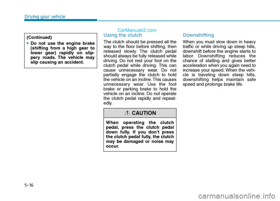 Hyundai H350 2015 Owners Manual 5-16
Driving your vehicle
Using the clutch
The clutch should be pressed all the
way to the floor before shifting, then
released slowly. The clutch pedal
should always be fully released while
driving. Hyundai H350 2015 Owners Manual 5-16
Driving your vehicle
Using the clutch
The clutch should be pressed all the
way to the floor before shifting, then
released slowly. The clutch pedal
should always be fully released while
driving.