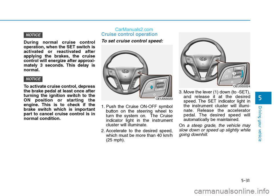 Hyundai H350 2015 Owners Manual 5-31
Driving your vehicle
5
During normal cruise control
operation, when the SET switch is
activated or reactivated after
applying the brakes, the cruise
control will energize after approxi-
mately 3 Hyundai H350 2015 Owners Manual 5-31
Driving your vehicle
5
During normal cruise control
operation, when the SET switch is
activated or reactivated after
applying the brakes, the cruise
control will energize after approxi-
mately 3