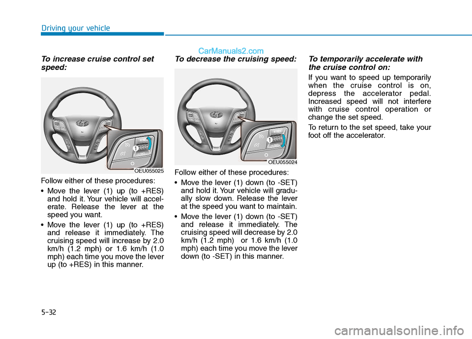 Hyundai H350 2015 Owners Manual 5-32
Driving your vehicle
To increase cruise control setspeed:
Follow either of these procedures:
Move the lever (1) up (to +RES) and hold it. Your vehicle will accel-
erate. Release the lever at t Hyundai H350 2015 Owners Manual 5-32
Driving your vehicle
To increase cruise control setspeed:
Follow either of these procedures:
Move the lever (1) up (to +RES) and hold it. Your vehicle will accel-
erate. Release the lever at t