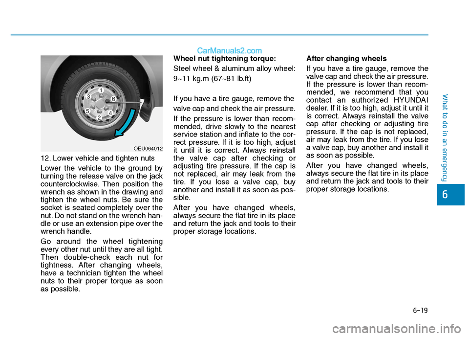 Hyundai H350 2015 Owners Manual 6-19
What to do in an emergency
6
12. Lower vehicle and tighten nuts
Lower the vehicle to the ground by
turning the release valve on the jack
counterclockwise. Then position the
wrench as shown in t Hyundai H350 2015 Owners Manual 6-19
What to do in an emergency
6
12. Lower vehicle and tighten nuts
Lower the vehicle to the ground by
turning the release valve on the jack
counterclockwise. Then position the
wrench as shown in t