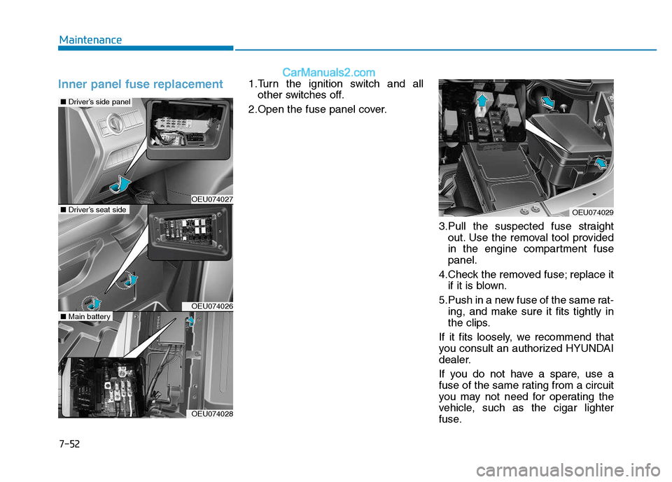 Hyundai H350 2015  Owners Manual 7-52
Maintenance
Inner panel fuse replacement1.Turn the ignition switch and allother switches off.
2.Open the fuse panel cover.
3.Pull the suspected fuse straightout. Use the removal tool provided 
in