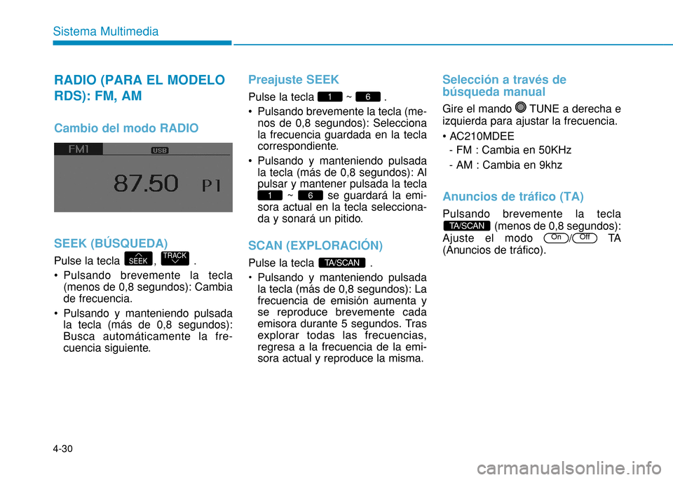 Hyundai H350 2015  Manual del propietario (in Spanish) 4-30
Sistema Multimedia
RADIO (PARA EL MODELO RDS): FM, AM
Cambio del modo RADIO SEEK (BÚSQUEDA)
Pulse la tecla  ,  . 
 Pulsando brevemente la tecla(menos de 0,8 segundos): Cambia de frecuencia. 
 Pu
