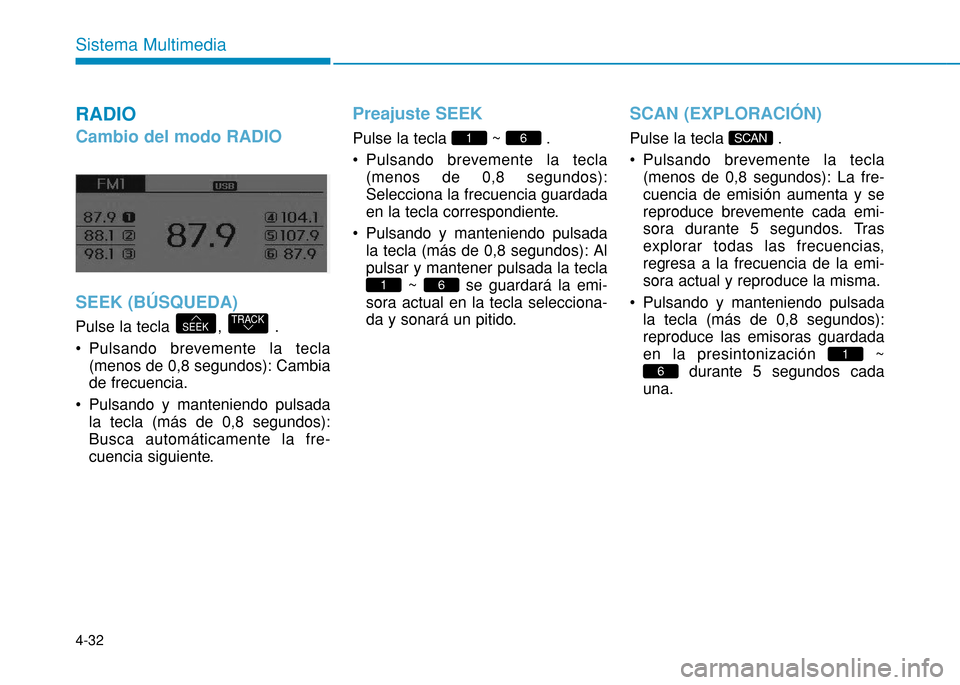 Hyundai H350 2015  Manual del propietario (in Spanish) 4-32
Sistema Multimedia
RADIO
Cambio del modo RADIO SEEK (BÚSQUEDA)
Pulse la tecla  ,  . 
 Pulsando brevemente la tecla(menos de 0,8 segundos): Cambia de frecuencia. 
 Pulsando y manteniendo pulsada 