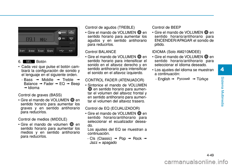 Hyundai H350 2015 Manual del propietario (in Spanish) 4-49
Sistema Multimedia
4
6. Botón
Cada vez que pulse el botón cam-biará la configuración de sonido y el lenguaje en el siguiente orden.
- Bass flMiddle flTreble fl
Balance flFader flE Hyundai H350 2015 Manual del propietario (in Spanish) 4-49
Sistema Multimedia
4
6. Botón
Cada vez que pulse el botón cam-biará la configuración de sonido y el lenguaje en el siguiente orden.
- Bass flMiddle flTreble fl
Balance flFader flE