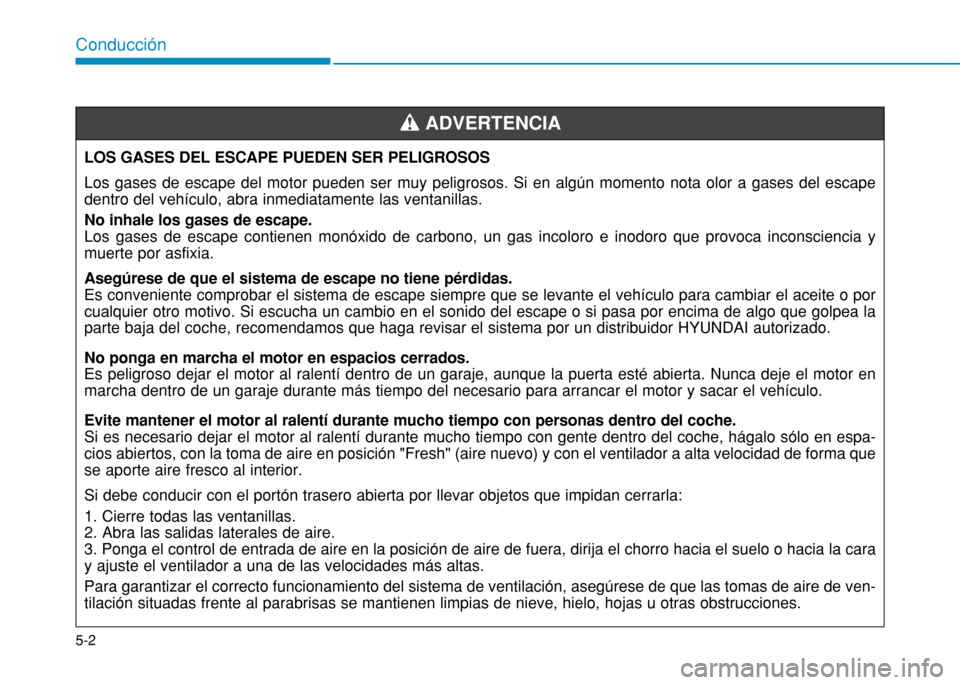 Hyundai H350 2015  Manual del propietario (in Spanish) 5-2
Conducción
LOS GASES DEL ESCAPE PUEDEN SER PELIGROSOS Los gases de escape del motor pueden ser muy peligrosos. Si en algún momento nota olor a gases del escape dentro del vehículo, abra inmedia