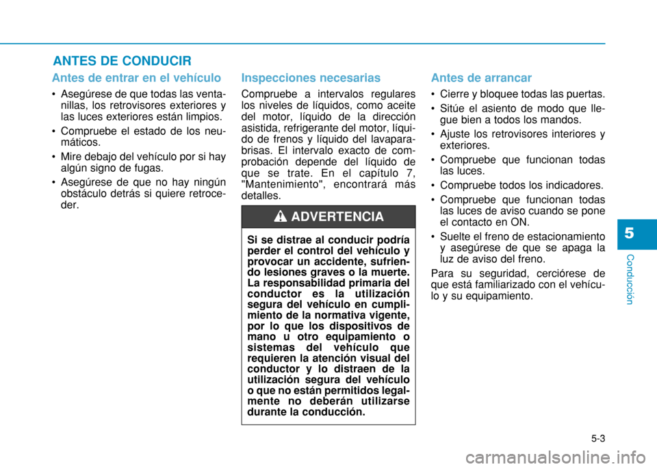 Hyundai H350 2015  Manual del propietario (in Spanish) 5-3
Conducción
ANTES DE CONDUCIR 
5
Antes de entrar en el vehículo 
 Asegúrese de que todas las venta-nillas, los retrovisores exteriores y las luces exteriores están limpios. 
 Compruebe el estad