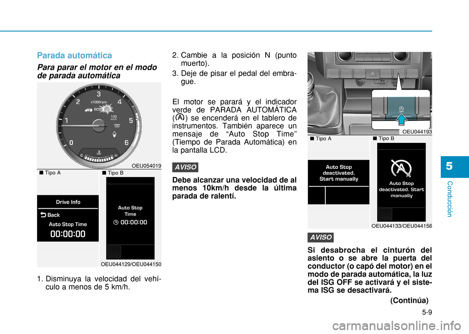 Hyundai H350 2015  Manual del propietario (in Spanish) 5-9
Conducción
Parada automática
Para parar el motor en el modo de parada automática 
1. Disminuya la velocidad del vehí-culo a menos de 5 km/h. 2. Cambie a la posición N (punto
muerto). 
3. Deje