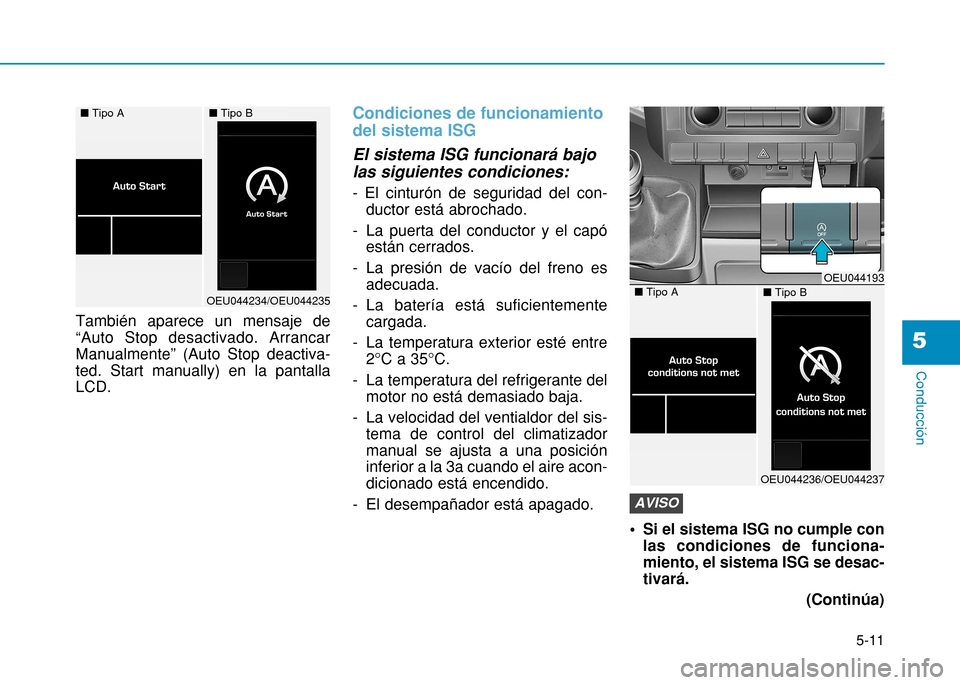 Hyundai H350 2015  Manual del propietario (in Spanish) 5-11
Conducción
También aparece un mensaje de “Auto Stop desactivado. ArrancarManualmente” (Auto Stop deactiva-ted. Start manually) en la pantallaLCD.
Condiciones de funcionamiento del sistema I