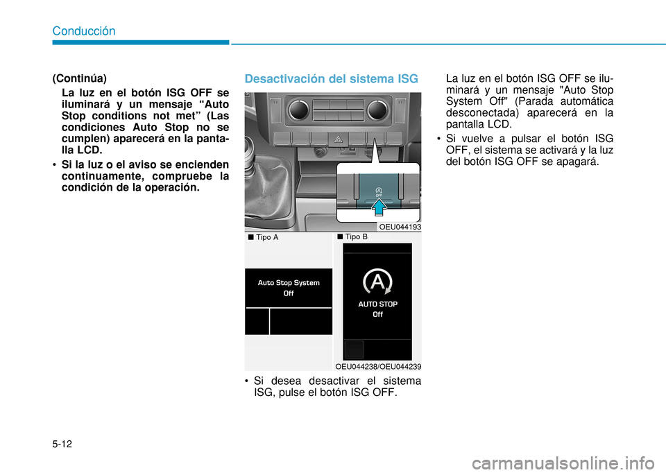 Hyundai H350 2015  Manual del propietario (in Spanish) 5-12
Conducción
(Continúa)La luz en el botón ISG OFF se iluminará y un mensaje “AutoStop conditions not met” (Lascondiciones Auto Stop no secumplen) aparecerá en la panta-lla LCD. 
 Si la luz