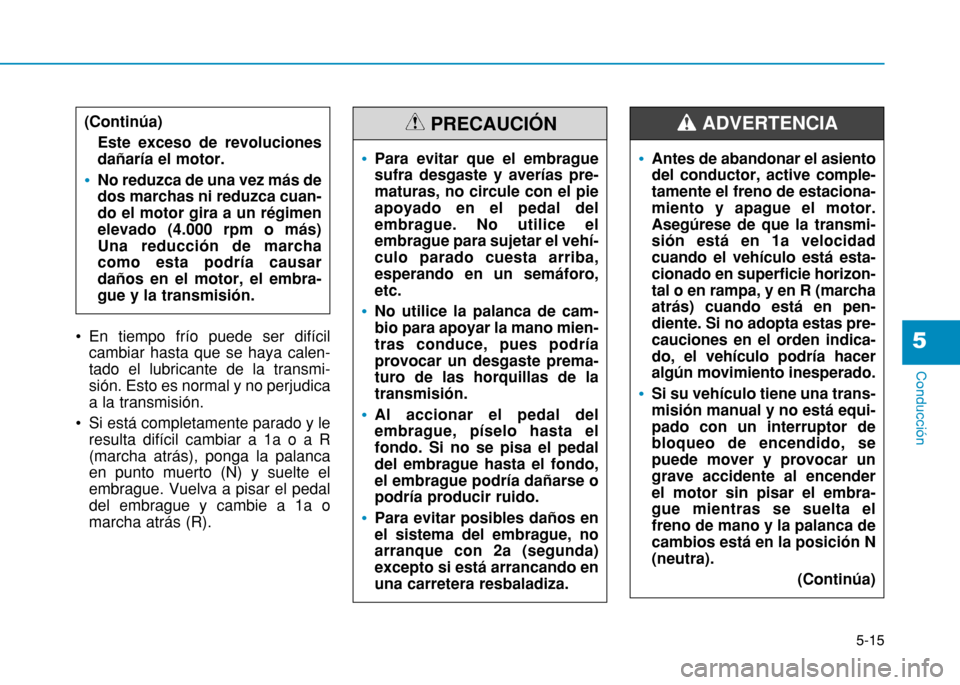 Hyundai H350 2015  Manual del propietario (in Spanish) 5-15
Conducción
5 En tiempo frío puede ser difícilcambiar hasta que se haya calen- tado el lubricante de la transmi-sión. Esto es normal y no perjudicaa la transmisión. 
 Si está completamente p