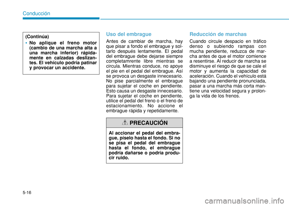 Hyundai H350 2015  Manual del propietario (in Spanish) 5-16
Conducción
Uso del embrague
Antes de cambiar de marcha, hay que pisar a fondo el embrague y sol-tarlo después lentamente. El pedaldel embrague debe dejarse siemprecompletamrente libre mientras 