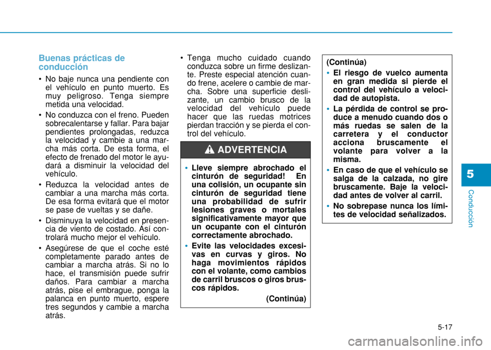 Hyundai H350 2015  Manual del propietario (in Spanish) 5-17
Conducción
5
Buenas prácticas de conducción
 No baje nunca una pendiente conel vehículo en punto muerto. Es muy peligroso. Tenga siempremetida una velocidad.
 No conduzca con el freno. Pueden