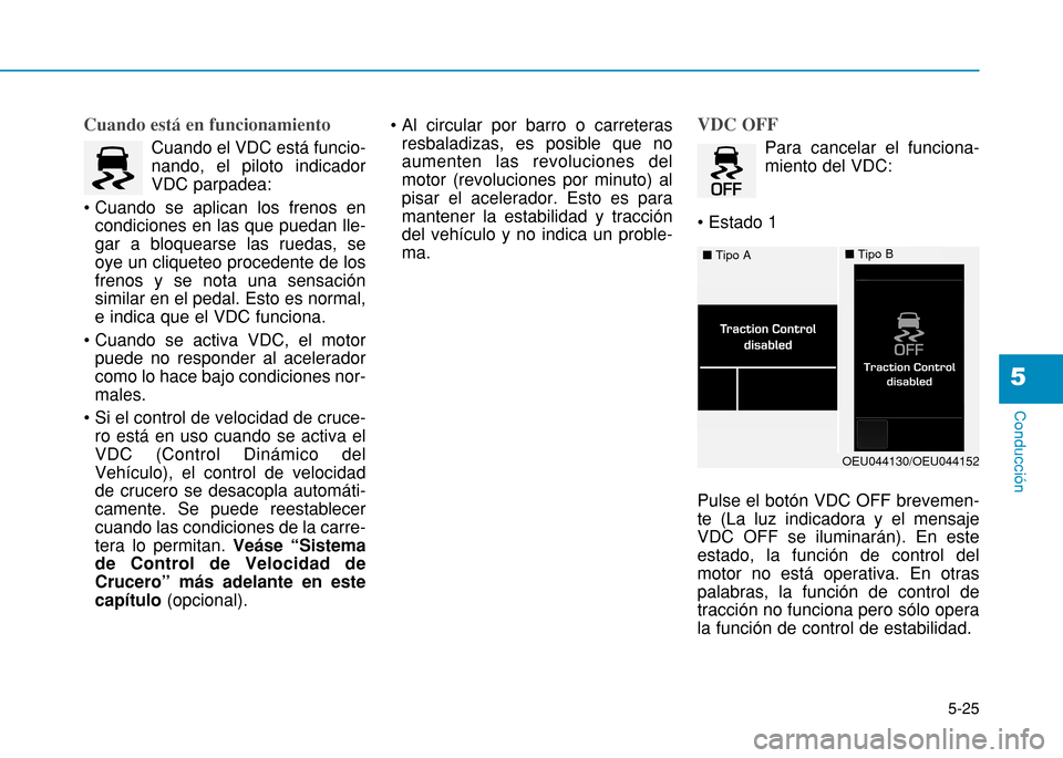 Hyundai H350 2015  Manual del propietario (in Spanish) 5-25
Conducción
5
Cuando está en funcionamiento
Cuando el VDC está funcio- nando, el piloto indicadorVDC parpadea: 
 condiciones en las que puedan lle-gar a bloquearse las ruedas, seoye un cliquete