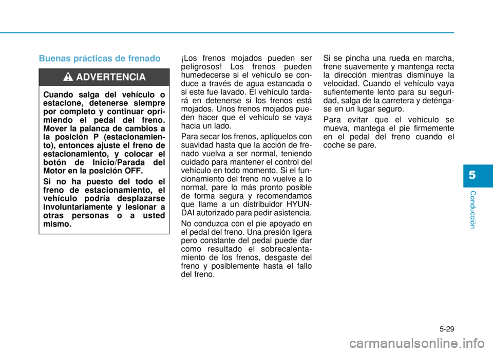 Hyundai H350 2015  Manual del propietario (in Spanish) 5-29
Conducción
5
Buenas prácticas de frenado ¡Los frenos mojados pueden ser peligrosos! Los frenos puedenhumedecerse si el vehiculo se con-duce a través de agua estancada osi este fue lavado. El 
