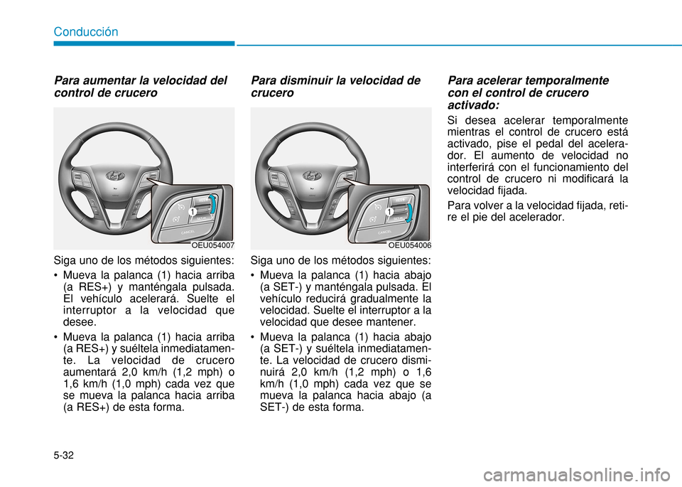 Hyundai H350 2015 Manual del propietario (in Spanish) 5-32
Conducción
Para aumentar la velocidad del control de crucero Siga uno de los métodos siguientes:
Mueva la palanca (1) hacia arriba(a RES+) y manténgala pulsada. El vehículo acelerará. Su Hyundai H350 2015 Manual del propietario (in Spanish) 5-32
Conducción
Para aumentar la velocidad del control de crucero Siga uno de los métodos siguientes:
Mueva la palanca (1) hacia arriba(a RES+) y manténgala pulsada. El vehículo acelerará. Su