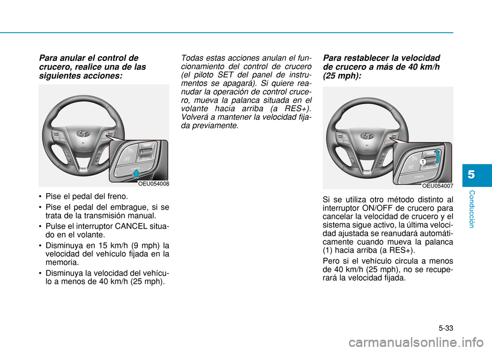 Hyundai H350 2015 Manual del propietario (in Spanish) 5-33
Conducción
5
Para anular el control de crucero, realice una de lassiguientes acciones:
Pise el pedal del freno.
Pise el pedal del embrague, si setrata de la transmisión manual.
Pulse el Hyundai H350 2015 Manual del propietario (in Spanish) 5-33
Conducción
5
Para anular el control de crucero, realice una de lassiguientes acciones:
Pise el pedal del freno.
Pise el pedal del embrague, si setrata de la transmisión manual.
Pulse el