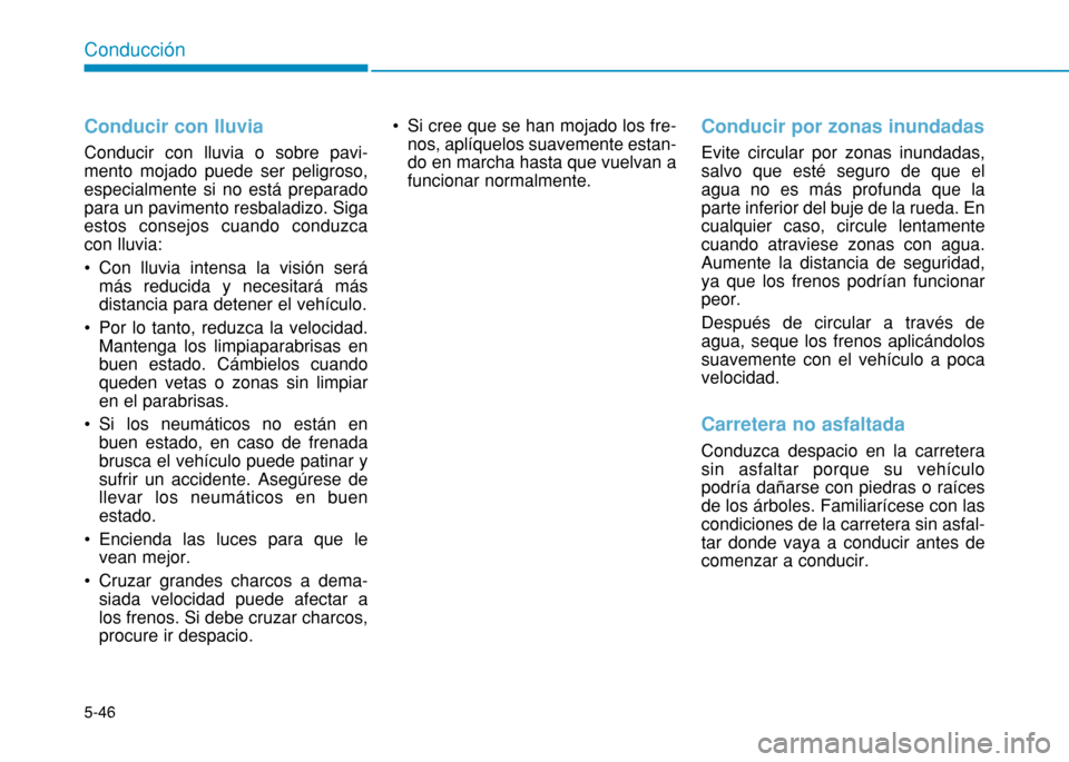 Hyundai H350 2015  Manual del propietario (in Spanish) 5-46
Conducción
Conducir con lluvia 
Conducir con lluvia o sobre pavi- mento mojado puede ser peligroso,especialmente si no está preparadopara un pavimento resbaladizo. Sigaestos consejos cuando con