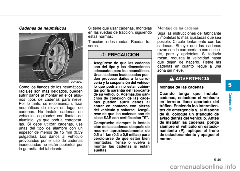 Hyundai H350 2015  Manual del propietario (in Spanish) 5-49
Conducción
5
Cadenas de neumáticos Como los flancos de los neumáticos radiales son más delgados, puedensufrir daños al montar en ellos algu-nos tipos de cadenas para nieve.Por lo tanto, se r