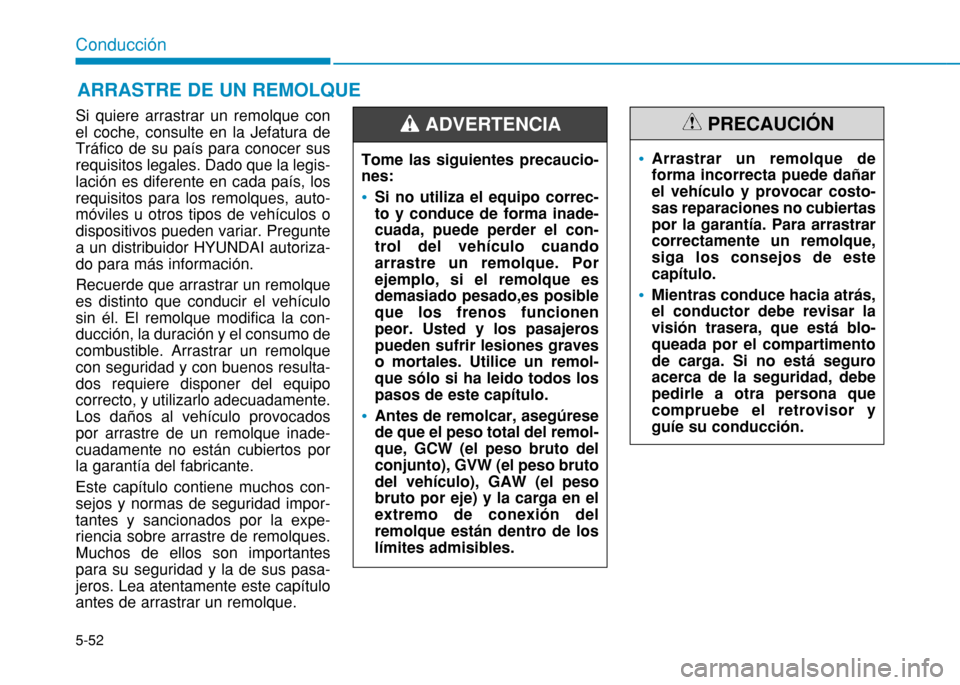 Hyundai H350 2015  Manual del propietario (in Spanish) 5-52
Conducción
Si quiere arrastrar un remolque con el coche, consulte en la Jefatura deTráfico de su país para conocer susrequisitos legales. Dado que la legis-lación es diferente en cada país, 