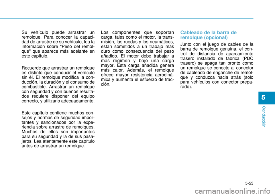 Hyundai H350 2015  Manual del propietario (in Spanish) 5-53
Conducción
5
Su vehículo puede arrastrar un remolque. Para conocer la capaci-dad de arrastre de su vehículo, lea lainformación sobre "Peso del remol-que" que aparece más adelante eneste cap