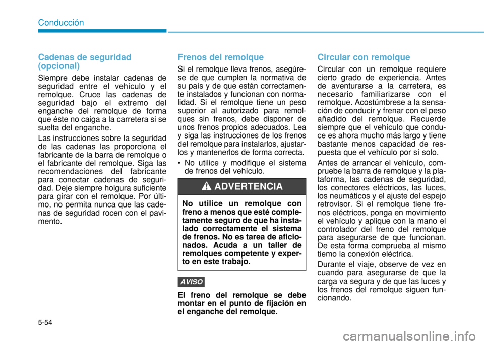 Hyundai H350 2015  Manual del propietario (in Spanish) 5-54
Conducción
Cadenas de seguridad (opcional) 
Siempre debe instalar cadenas de seguridad entre el vehículo y elremolque. Cruce las cadenas deseguridad bajo el extremo delenganche del remolque de 