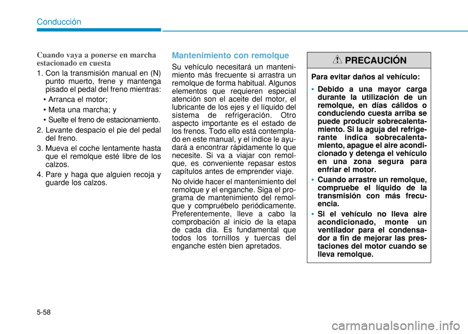 Hyundai H350 2015  Manual del propietario (in Spanish) 5-58
Conducción
Cuando vaya a ponerse en marcha estacionado en cuesta
1. Con la transmisión manual en (N)punto muerto, frene y mantenga pisado el pedal del freno mientras: 
 

2. Levante despacio el