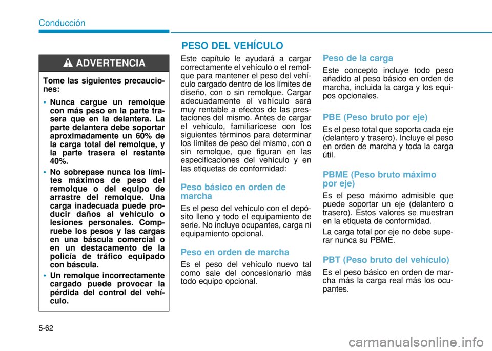 Hyundai H350 2015  Manual del propietario (in Spanish) 5-62
Conducción
Este capítulo le ayudará a cargar correctamente el vehículo o el remol-que para mantener el peso del vehí-culo cargado dentro de los límites dediseño, con o sin remolque. Cargar