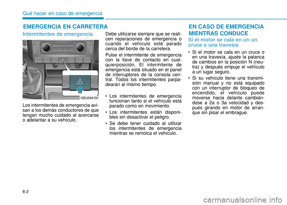 Hyundai H350 2015  Manual del propietario (in Spanish) 6-2
Intermitentes de emergencia  
Los intermitentes de emergencia avi- san a los demás conductores de quetengan mucho cuidado al acercarseo adelantar a su vehículo.Debe utilizarse siempre que se rea